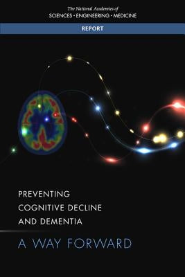 Preventing Cognitive Decline and Dementia: A Way Forward by National Academies of Sciences Engineeri