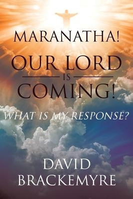 Maranatha! Our Lord Is Coming!: What Is My Response? by Brackemyre, David
