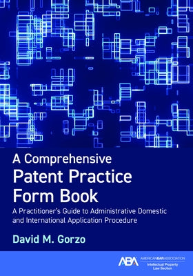 A Comprehensive Patent Practice Form Book: A Practitioner's Guide to Administrative Domestic and International Application Procedure by Gorzo David M. Gorzo, David M.