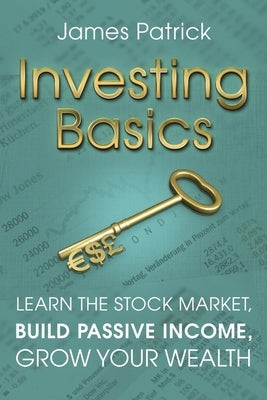 Investing Basics: Learn the Stock Market, Build Passive Income, Grow Your Wealth by Patrick, James