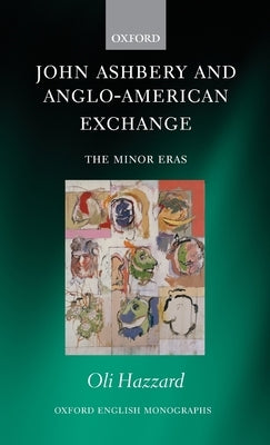 John Ashbery and Anglo-American Exchange: The Minor Eras by Hazzard, Oli
