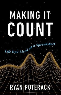 Making It Count: Life Isn't Lived on a Spreadsheet by Poterack, Ryan
