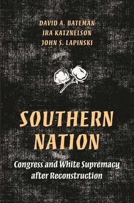 Southern Nation: Congress and White Supremacy After Reconstruction by Bateman, David