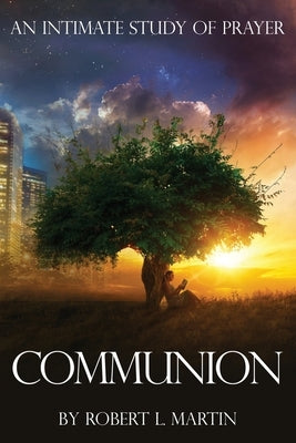 Communion: An Intimate Study of Prayer by Martin, Robert L.