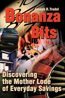 Bonanza Bits: Discovering the Mother Lode of Everyday Savings by Trudel, Joseph R.