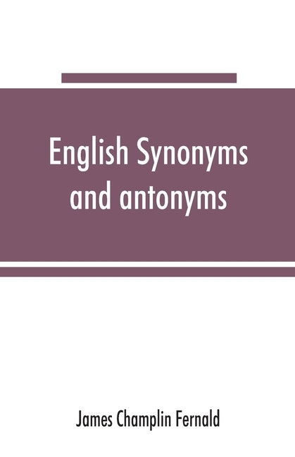 English synonyms and antonyms: With Notes on the Correct use of Prepositions by Champlin Fernald, James