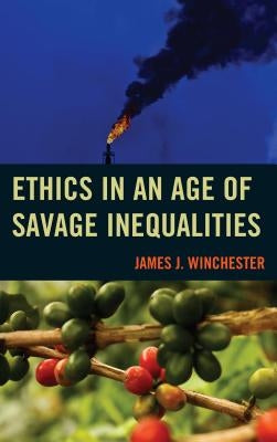 Ethics in an Age of Savage Inequalities by Winchester, James