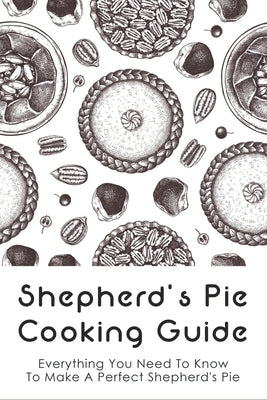 Shepherd's Pie Cooking Guide: Everything You Need To Know To Make A Perfect Shepherd's Pie: Vegetarian Shepherd'S Pie by Cullen, Kent