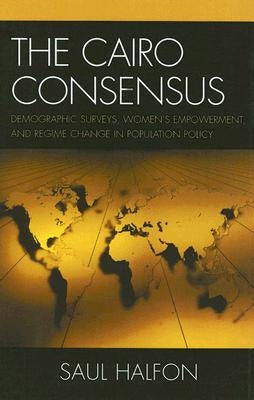 The Cairo Consensus: Demographic Surveys, Women's Empowerment, and Regime Change in Population Policy by Halfon, Saul