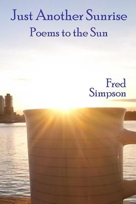 Just Another Sunrise: Poems to the Sun by Simpson, Fred