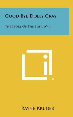 Good Bye Dolly Gray: The Story Of The Boer War by Kruger, Rayne