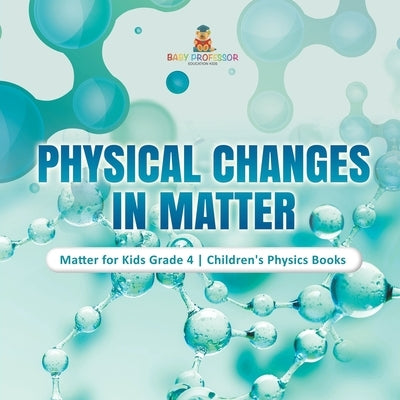 Physical Changes in Matter Matter for Kids Grade 4 Children's Physics Books by Baby Professor