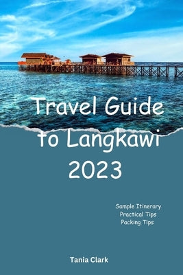 Travel Guide to Langkawi 2023: The Ultimate Guide to Unveiling the best of Langkawi by Clark, Tania