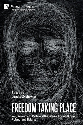 Freedom Taking Place: War, Women and Culture at the Intersection of Ukraine, Poland, and Belarus by Zychowicz, Jessica