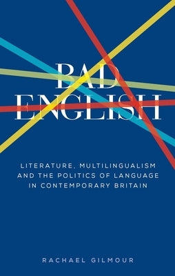 Bad English: Literature, Multilingualism, and the Politics of Language in Contemporary Britain by Gilmour, Rachael