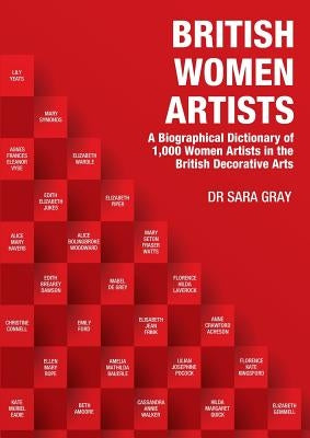 British Women Artists: A Biographical Dictionary of 1,000 Women Artists in the British Decorative Arts by Gray, Sara