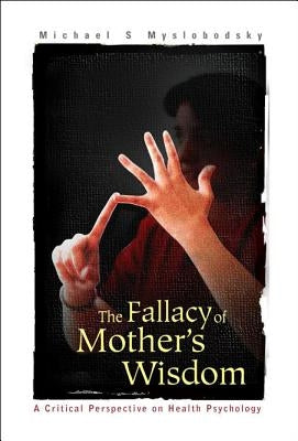 Fallacy of Mother's Wisdom, The: A Critical Perspective on Health Psychology by Myslobodsky, Michael S.