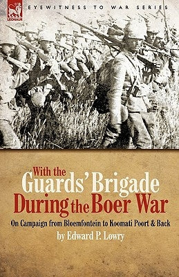 With the Guards' Brigade During the Boer War: On Campaign from Bloemfontein to Koomati Poort and Back by Lowry, Edward P.