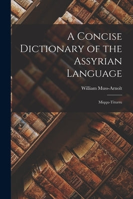 A Concise Dictionary of the Assyrian Language: Miqqu-Titurru by Muss-Arnolt, William