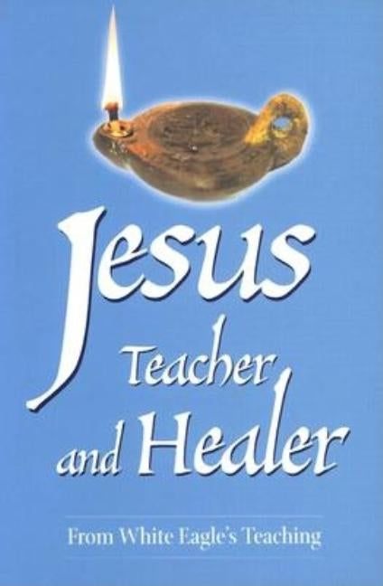 Jesus, Teacher and Healer: From White Eagle's Teaching by White Eagle