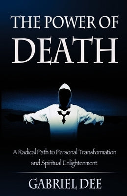 The Power of Death: A Radical Path to Personal Transformation and Spiritual Enlightenment by Dee, Gabriel