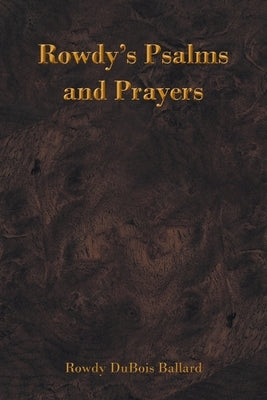 Rowdy's Psalms and Prayers by Ballard, Rowdy DuBois