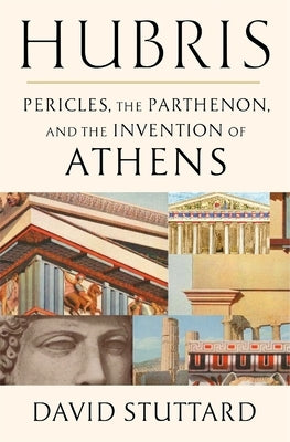 Hubris: Pericles, the Parthenon, and the Invention of Athens by Stuttard, David