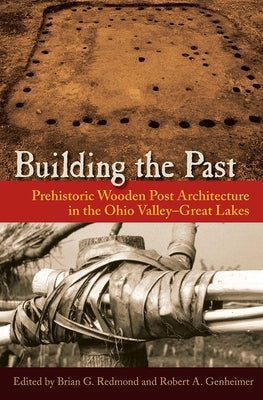 Building the Past: Prehistoric Wooden Post Architecture in the Ohio Valley-Great Lakes by Redmond, Brian G.