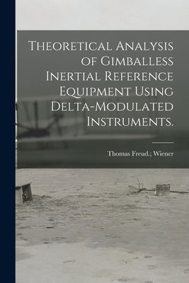 Theoretical Analysis of Gimballess Inertial Reference Equipment Using Delta-modulated Instruments. by Wiener, Thomas Freud