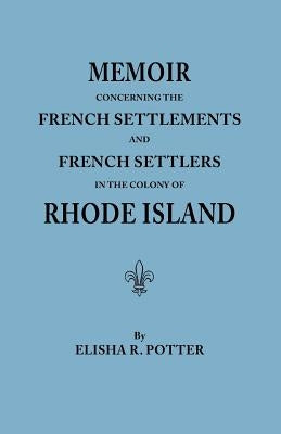 Memoir Concerning the French Settlements and French Settlers in the Colony of Rhode Island by Potter, Elisha R.