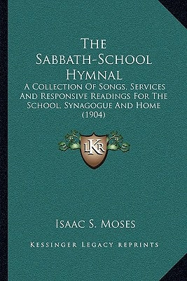 The Sabbath-School Hymnal: A Collection Of Songs, Services And Responsive Readings For The School, Synagogue And Home (1904) by Moses, Isaac S.