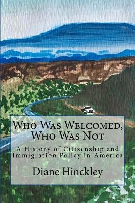 Who Was Welcomed, Who Was Not: A History of Citizenship and Immigration Policy in America by Hinckley, Samantha