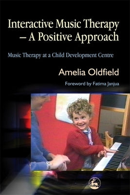 Interactive Music Therapy - A Positive Approach: Music Therapy at a Child Development Centre by Oldfield, Amelia