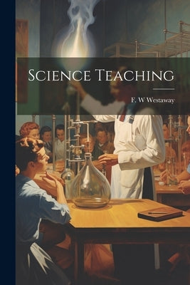 Science Teaching by Westaway, F. W.