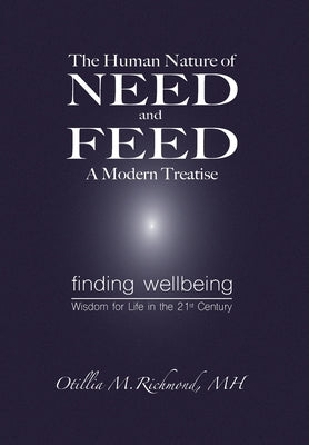 The Human Nature of Need and Feed A Modern Treatise: Finding Wellbeing Wisdom for Life in the 21st Century by Richmond, Otillia M.