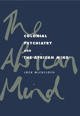 Colonial Psychiatry and the African Mind by McCulloch, Jock