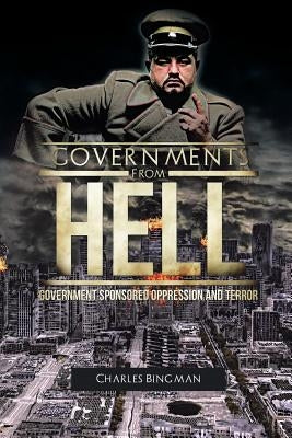 Governments From Hell: Government Sponsored Oppression and Terror by Bingman, Charles