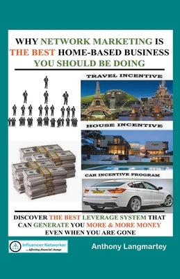 Why Network Marketing Is the Best Home-Based Business You Should Be Doing by Langmartey, Anthony