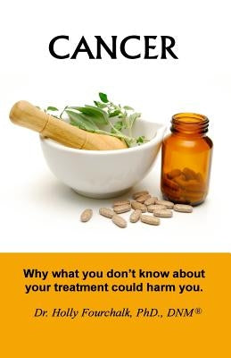 Cancer: Why what you don't know about your treatment could harm you. by Fourchalk, Holly