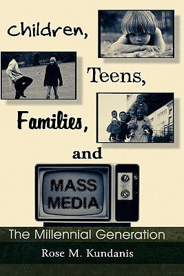 Children, Teens, Families, and Mass Media: The Millennial Generation by Kundanis, Rose M.