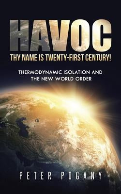 Havoc, Thy Name Is Twenty-First Century!: Thermodynamic Isolation and the New World Order by Pogany, Peter