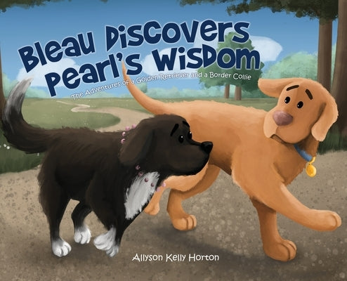 Bleau Discovers Pearl's Wisdom: The Adventures of a Golden Retriever and a Border Collie by Horton, Allyson Kelly