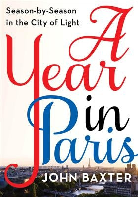 A Year in Paris: Season by Season in the City of Light by Baxter, John