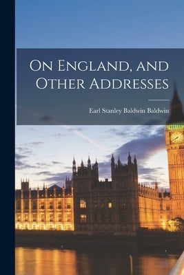 On England, and Other Addresses by Baldwin, Stanley Baldwin Earl