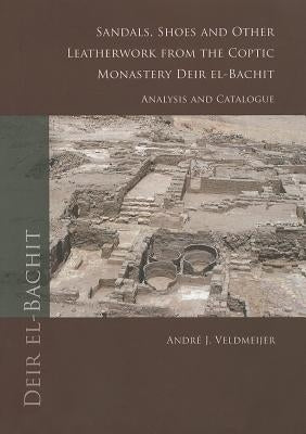 Sandals, Shoes and Other Leatherwork from the Coptic Monastery Deir El-Bachit: Analysis and Catalogue by Veldmeijer, Andre J.