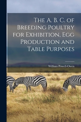 The A. B. C. of Breeding Poultry for Exhibition, egg Production and Table Purposes by Powell-Owen, William