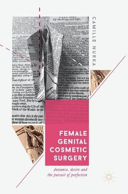 Female Genital Cosmetic Surgery: Deviance, Desire and the Pursuit of Perfection by Nurka, Camille
