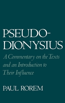 Pseudo-Dionysius: A Commentary on the Texts and an Introduction to Their Influence by Rorem, Paul