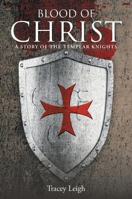 Blood of Christ: A Story of the Templar Knights by Leigh, Tracey