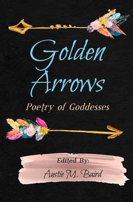 Golden Arrows: Poetry of Goddesses by Baird, Austie M.